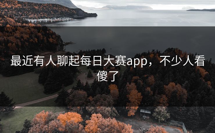 最近有人聊起每日大赛app，不少人看傻了