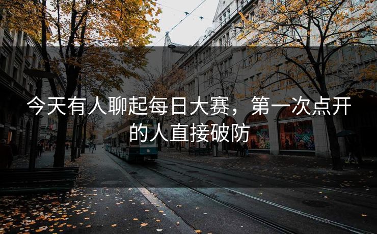 今天有人聊起每日大赛，第一次点开的人直接破防