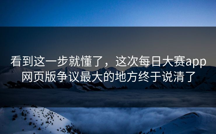 看到这一步就懂了，这次每日大赛app网页版争议最大的地方终于说清了