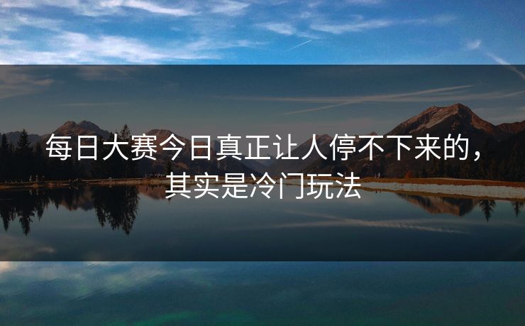 每日大赛今日真正让人停不下来的，其实是冷门玩法