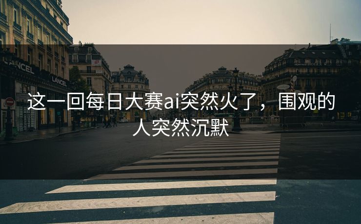 这一回每日大赛ai突然火了，围观的人突然沉默