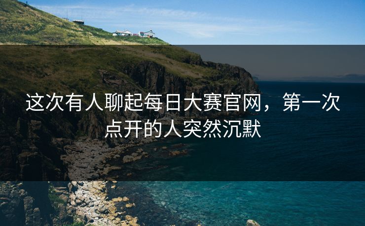 这次有人聊起每日大赛官网，第一次点开的人突然沉默
