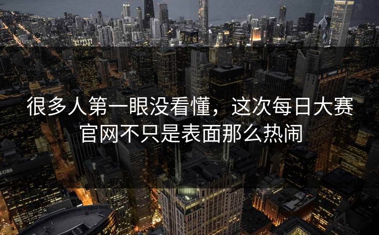 很多人第一眼没看懂，这次每日大赛官网不只是表面那么热闹