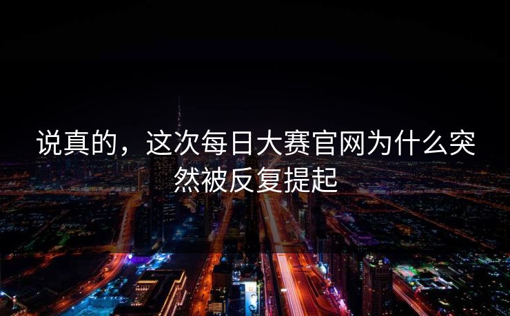说真的，这次每日大赛官网为什么突然被反复提起