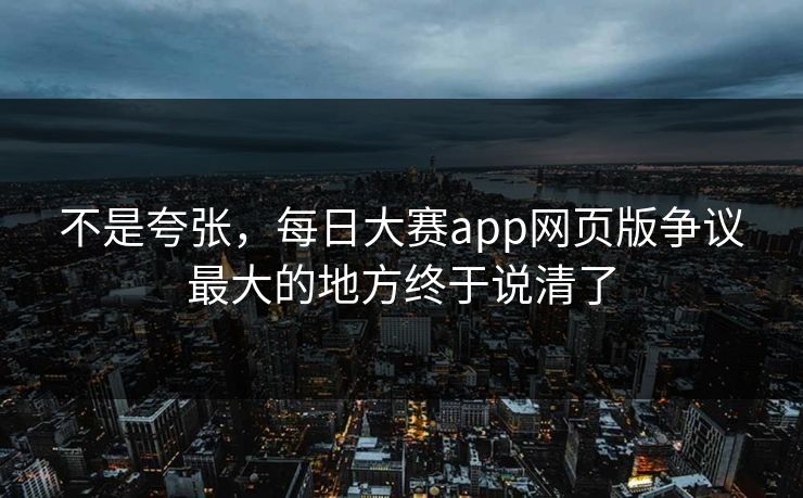 不是夸张，每日大赛app网页版争议最大的地方终于说清了