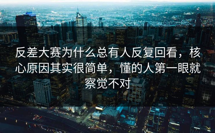 反差大赛为什么总有人反复回看，核心原因其实很简单，懂的人第一眼就察觉不对
