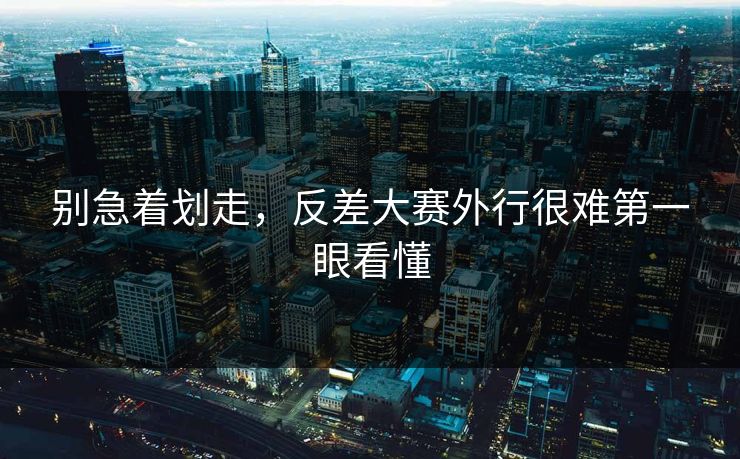 别急着划走,反差大赛外行很难第一眼看懂 别急着划走,反差大赛外行很难第一眼看懂