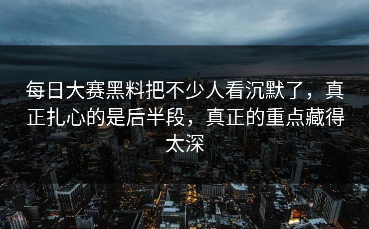 每日大赛黑料把不少人看沉默了,真正扎心的是后半段,真正的重点藏得太深 每日大赛黑料把不少人看沉默了,真正扎心的是后半段,真正的重点藏得太深