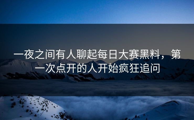 一夜之间有人聊起每日大赛黑料,第一次点开的人开始疯狂追问 一夜之间有人聊起每日大赛黑料,第一次点开的人开始疯狂追问
