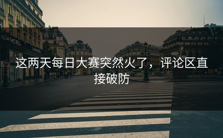 这两天每日大赛突然火了,评论区直接破防 这两天每日大赛突然火了,评论区直接破防