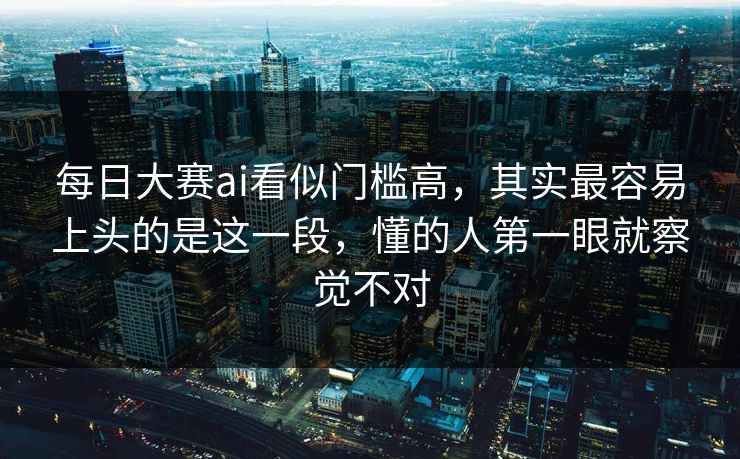 每日大赛ai看似门槛高,其实最容易上头的是这一段,懂的人第一眼就察觉不对 每日大赛ai看似门槛高,其实最容易上头的是这一段,懂的人第一眼就察觉不对