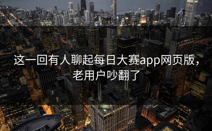 这一回有人聊起每日大赛app网页版,老用户吵翻了 这一回有人聊起每日大赛app网页版,老用户吵翻了