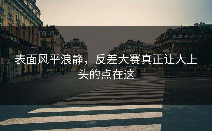 表面风平浪静,反差大赛真正让人上头的点在这 表面风平浪静,反差大赛真正让人上头的点在这