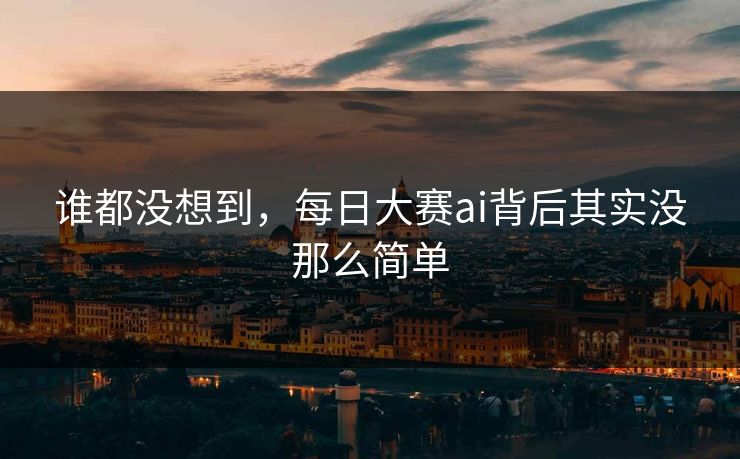 谁都没想到,每日大赛ai背后其实没那么简单 谁都没想到,每日大赛ai背后其实没那么简单