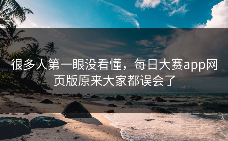 很多人第一眼没看懂,每日大赛app网页版原来大家都误会了 很多人第一眼没看懂,每日大赛app网页版原来大家都误会了