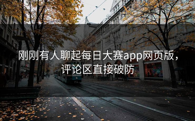 刚刚有人聊起每日大赛app网页版,评论区直接破防 刚刚有人聊起每日大赛app网页版,评论区直接破防