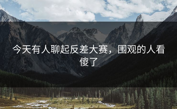 今天有人聊起反差大赛,围观的人看傻了 今天有人聊起反差大赛,围观的人看傻了