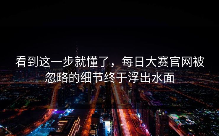 看到这一步就懂了,每日大赛官网被忽略的细节终于浮出水面 看到这一步就懂了,每日大赛官网被忽略的细节终于浮出水面
