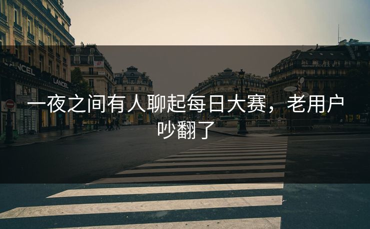 一夜之间有人聊起每日大赛,老用户吵翻了 一夜之间有人聊起每日大赛,老用户吵翻了