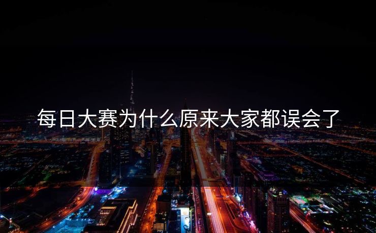 每日大赛为什么原来大家都误会了 每日大赛为什么原来大家都误会了